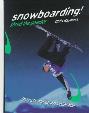 Snowboarding!: Shred the Powder de Chris Hayhurst