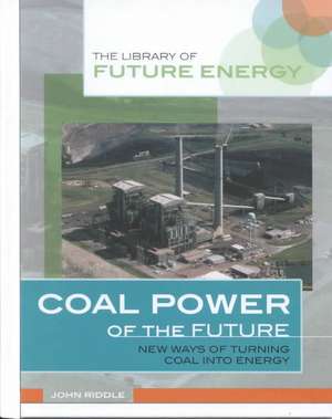 Coal Power of the Future: New Ways of Turning Coal Into Energy de John Riddle