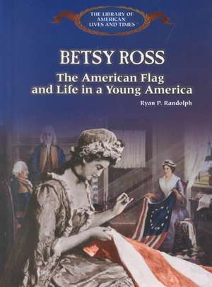 Betsy Ross: The American Flag, and Life in Young America de Ryan P. Randolph