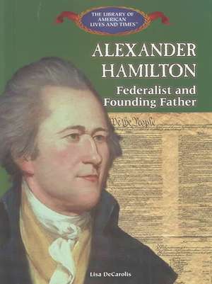 Alexander Hamilton: Federalist and Founding Father de Lisa Decarolis