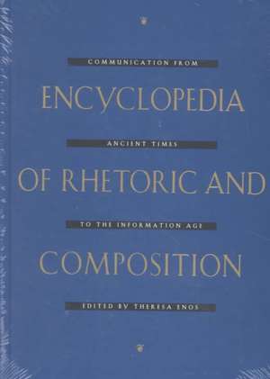 Encyclopedia of Rhetoric and Composition: Communication from Ancient Times to the Information Age de Theresa Enos