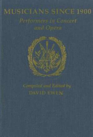 Musicians Since 1900: Performers in Concert and Opera de David Ewen