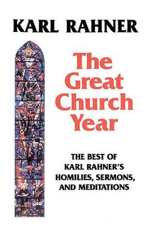 The Great Church Year: The Best of Karl Rahner's Homilies, Sermons, and Meditations de Karl Rahner