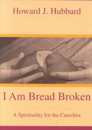 I Am Bread Broken: A Spirituality for the Catechist de Howard J. Hubbard