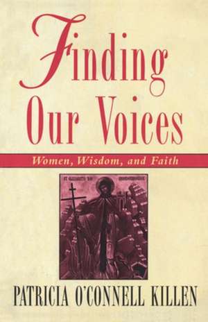 Finding Our Voices: Women, Wisdom, and Faith de Patricia O'Connell Killen