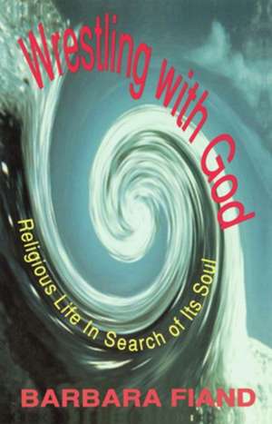 Wrestling with God: Religious Life in Search of Its Soul de Barbara Fiand