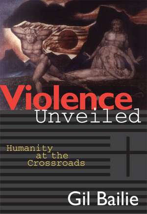 Violence Unveiled: Humanity at the Crossroads de Gil Bailie