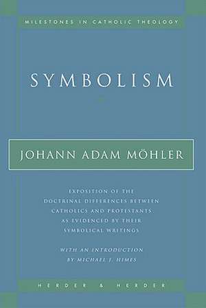 Symbolism: Exposition of the Doctrinal Differences Between Catholics and Protestants as Evidenced By Their Symbolical Writings de Johann Adam Mohler