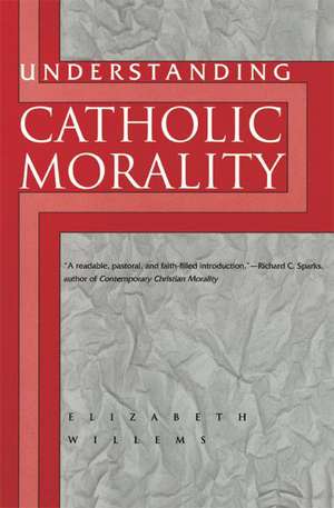 Understanding Catholic Morality de Elizabeth L Willems