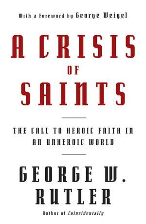 A Crisis of Saints: The Call to Heroic Faith in an Unheroic World de George W. Rutler