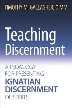 Teaching Discernment A Pedagogy for Presenting Ignatian Discernment of Spirits de Timothy M Gallagher