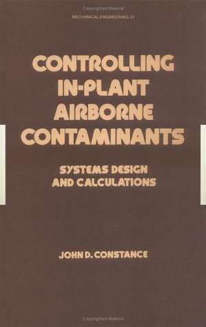 Controlling In-Plant Airborne Contaminants: Systems Design and Calculations de John D. Constance