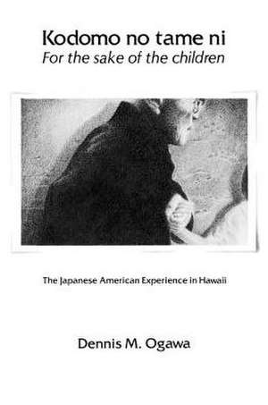 Kodomo No Tame Ni--For the Sake of the Children: The Japanese American Experience in Hawaii de Dennis M. Ogawa