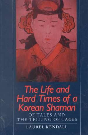 Life and Hard Times of a Korean Shaman: Of Tales and the Telling of Tales de Laurel Kendall