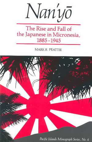 Nan'yo: The Rise and Fall of the Japanese in Micronesia, 1885-1945 de Mark R. Peattie