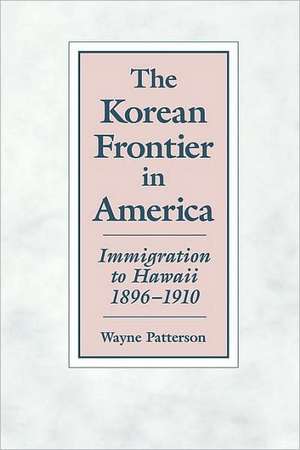 The Korean Frontier in America: Immigration to Hawaii 1896-1910 de Wayne Patterson