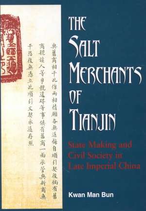 The Salt Merchants of Tianjin: State-Making and Civil Society in Late Imperial China de Kwan Man Bun