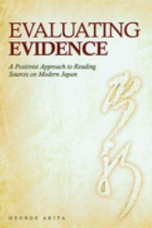 Evaluating Evidence: A Positivist Approach to Reading Sources on Modern Japan de George Akita