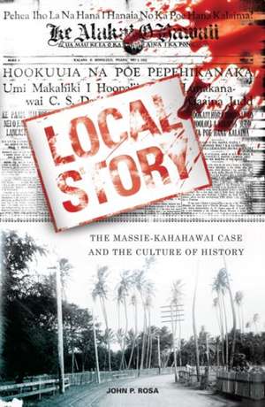 Local Story: The Massie-Kahahawai Case and the Culture of History de John P. Rosa