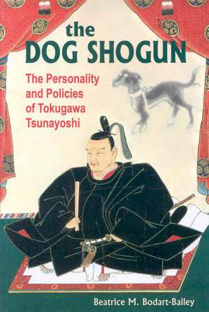 The Dog Shogun: The Personality and Policies of Tokugawa Tsunayoshi de Beatrice M. Bodart-Bailey