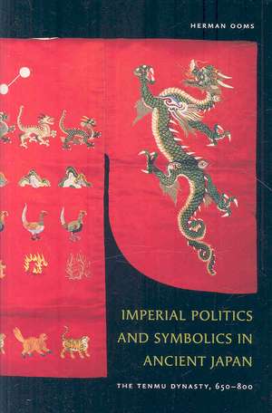 Imperial Politics and Symbolics in Ancient Japan: The Tenmu Dynasty, 650-800 de Herman Ooms