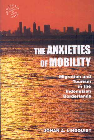 The Anxieties of Mobility: Migration and Tourism in the Indonesian Borderlands de Johan A. Lindquist