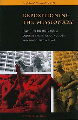 Repositioning the Missionary: Rewriting the Histories of Colonialism, Native Catholicism, and Indigeneity in Guam de Vicente M. Diaz