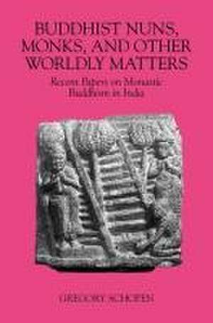 Buddhist Nuns, Monks, and Other Worldly Matters: Recent Papers on Monastic Buddhism in India de Gregory Schopen