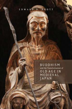 Buddhism and the Transformation of Old Age in Medieval Japan de Edward R. Drott