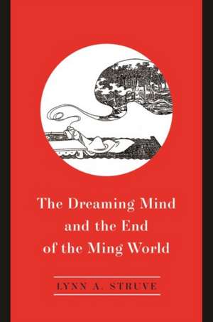 The Dreaming Mind and the End of the Ming World de Lynn A. Struve