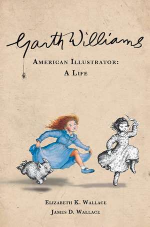 Garth Williams, American Illustrator: A Life de Elizabeth K Wallace