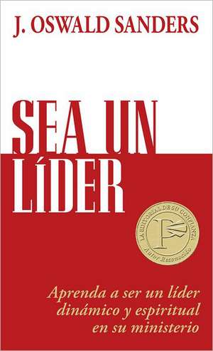 Sea un Lider: Aprenda A Ser un Lider Dinamico y Espiritual en su Ministerio = Be a Leader de J. Oswald Sanders