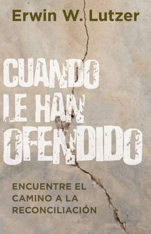 Cuando Le Han Ofendido: Encuentre el Camino a la Reconciliacion de Erwin W. Lutzer