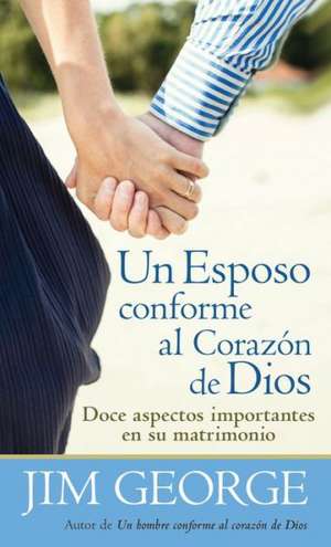 Un Esposo Conforme al Corazon de Dios = A Husband After God's Heart de Jim George