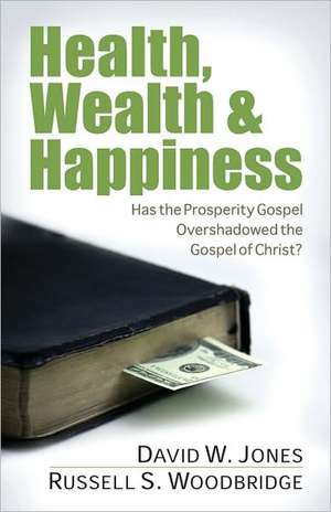 Health, Wealth & Happiness: Has the Prosperity Gospel Overshadowed the Gospel of Christ? de David Wayne Jones