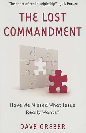 The Lost Commandment – Have We Missed What Jesus Really Wants? de Dave Greber