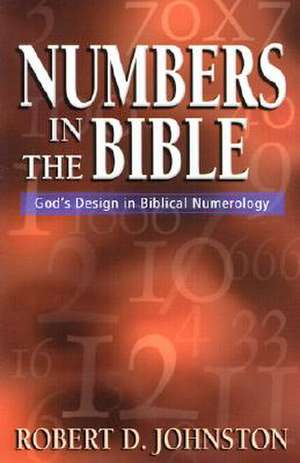 Numbers in the Bible – God`s Design in Biblical Numerology de Robert D. Johnston