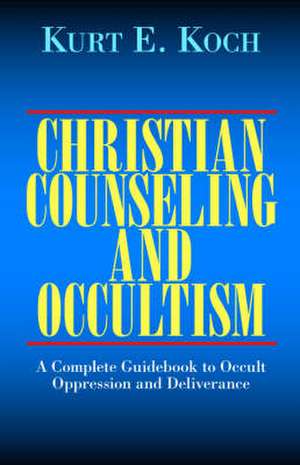 Christian Counseling and Occultism: A Complete Guidebook to Occult Oppression and Deliverance de Kurt E. Koch