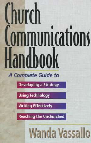 Church Communications Handbook: A Complete Guide to Developing a Strategy, Using Technology, Writing Effectively, and Reaching the Unchurched de Wanda Vassallo