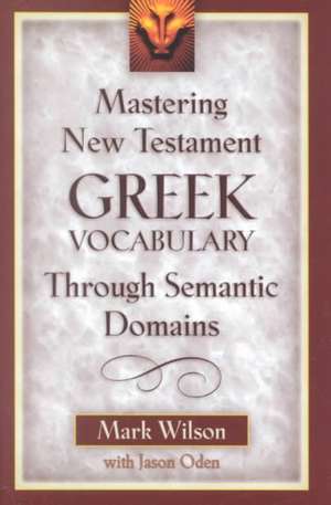 Mastering New Testament Greek Vocabulary Through Semantic Domains de Mark Wilson