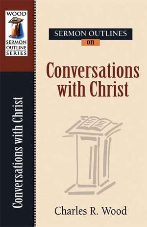 Sermon Outlines on Conversations of Christ de Charles R. Wood