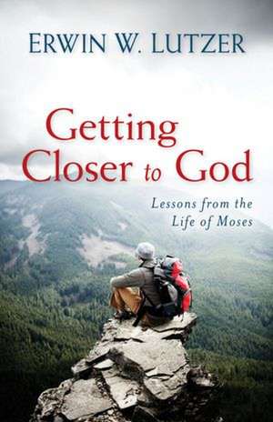 Getting Closer to God – Lessons from the Life of Moses de Erwin Lutzer