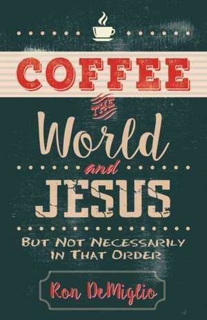 Coffee, the World, and Jesus, but Not Necessarily in That Order de Ron Demiglio