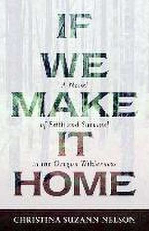 If We Make It Home – A Novel of Faith and Survival in the Oregon Wilderness de Christina Suzan Nelson