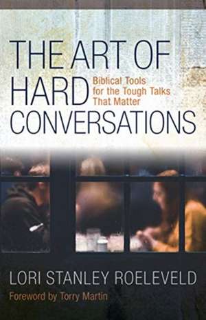 The Art of Hard Conversations – Biblical Tools for the Tough Talks That Matter de Lori Stanley Roeleveld