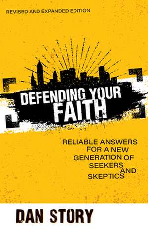 Defending Your Faith – Reliable Answers for a New Generation of Seekers and Skeptics de Dan Story