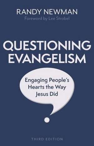 Questioning Evangelism, Third Edition – Engaging People`s Hearts the Way Jesus Did de Randy Newman