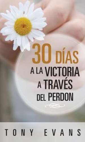 30 Dias Hacia La Victoria a Traves del Perdon de Tony Evans