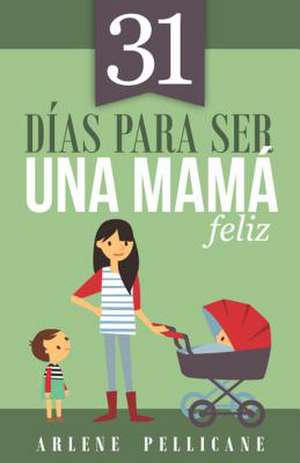 31 Dias Para Ser Una Mama Feliz de Arlene Pellicane