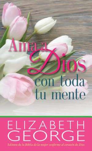 AMA a Dios Con Toda Tu Mente (New Cover) de Elizabeth George